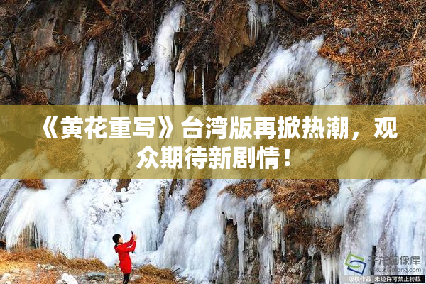 《黄花重写》台湾版再掀热潮，观众期待新剧情！