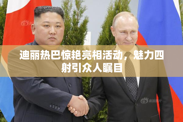 迪丽热巴惊艳亮相活动，魅力四射引众人瞩目