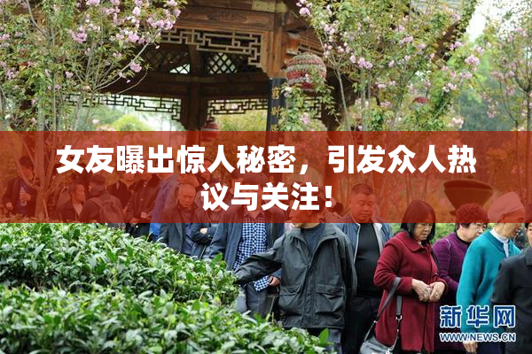 女友曝出惊人秘密，引发众人热议与关注！