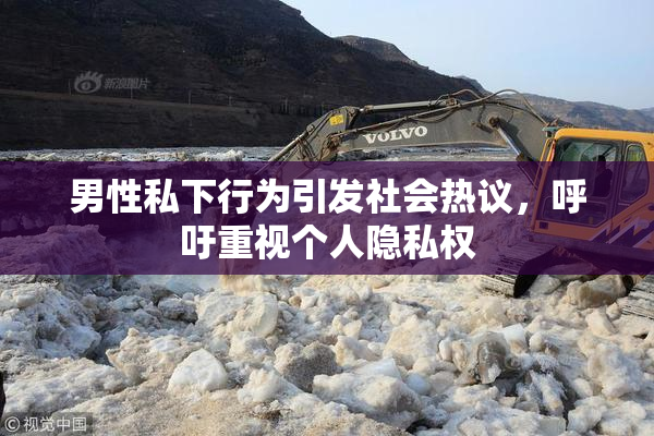 男性私下行为引发社会热议，呼吁重视个人隐私权
