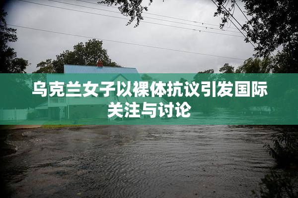 乌克兰女子以裸体抗议引发国际关注与讨论