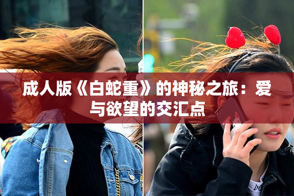 成人版《白蛇重》的神秘之旅：爱与欲望的交汇点