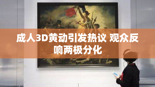 成人3D黄动引发热议 观众反响两极分化