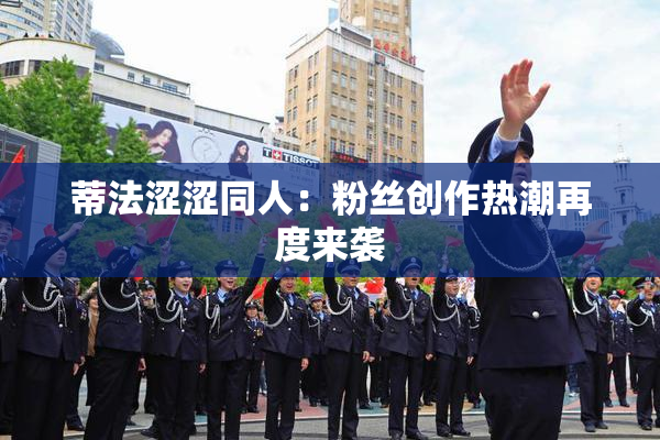 蒂法涩涩同人：粉丝创作热潮再度来袭