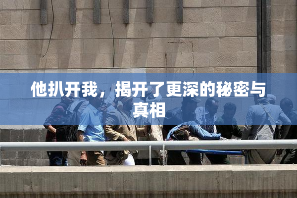 他扒开我，揭开了更深的秘密与真相