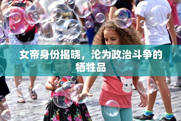 女帝身份揭晓，沦为政治斗争的牺牲品