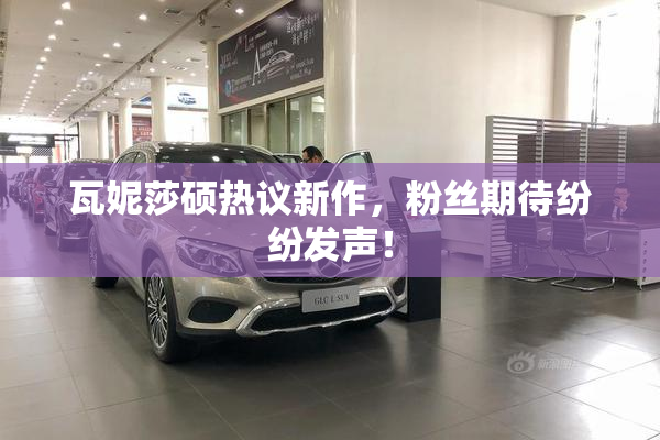 瓦妮莎硕热议新作，粉丝期待纷纷发声！
