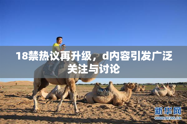 18禁热议再升级，d内容引发广泛关注与讨论