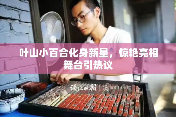 叶山小百合化身新星，惊艳亮相舞台引热议