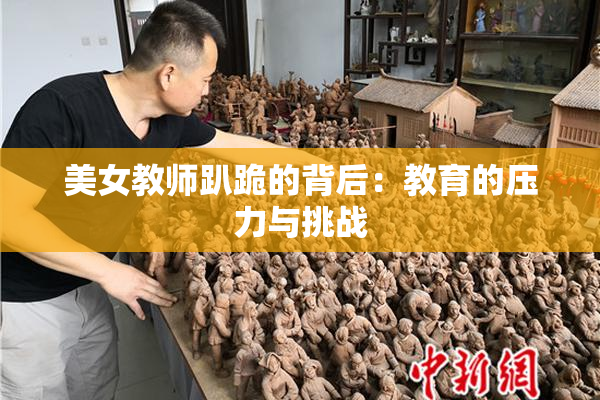 美女教师趴跪的背后：教育的压力与挑战