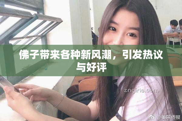 佛子带来各种新风潮，引发热议与好评