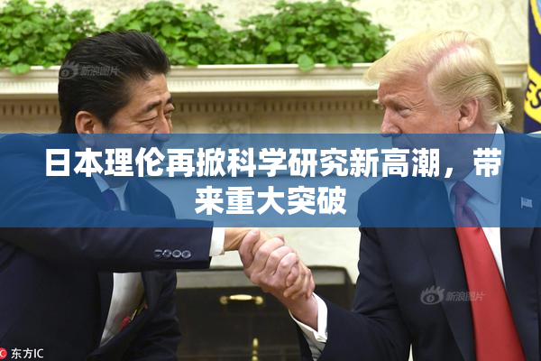 日本理伦再掀科学研究新高潮，带来重大突破
