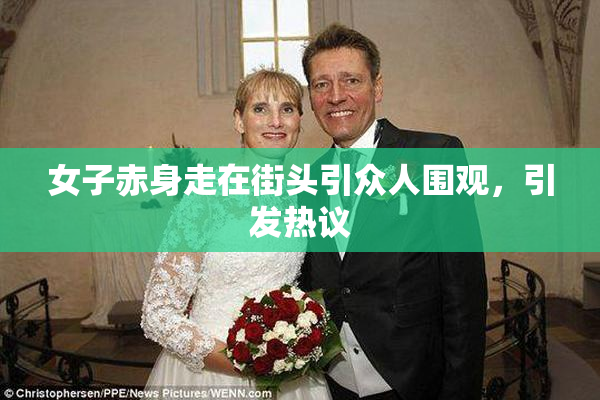 女子赤身走在街头引众人围观，引发热议