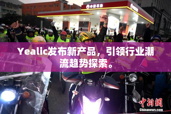 Yealic发布新产品，引领行业潮流趋势探索。