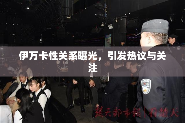 伊万卡性关系曝光，引发热议与关注