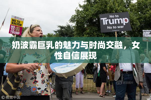 奶波霸巨乳的魅力与时尚交融，女性自信展现
