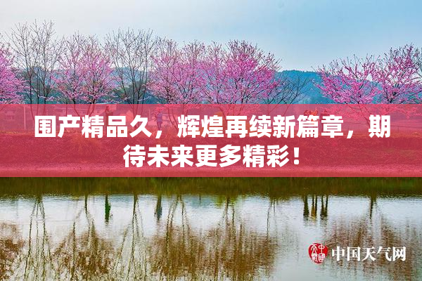 围产精品久，辉煌再续新篇章，期待未来更多精彩！