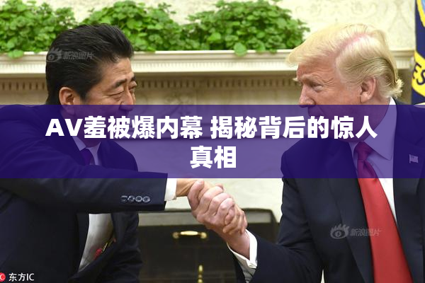 AV羞被爆内幕 揭秘背后的惊人真相
