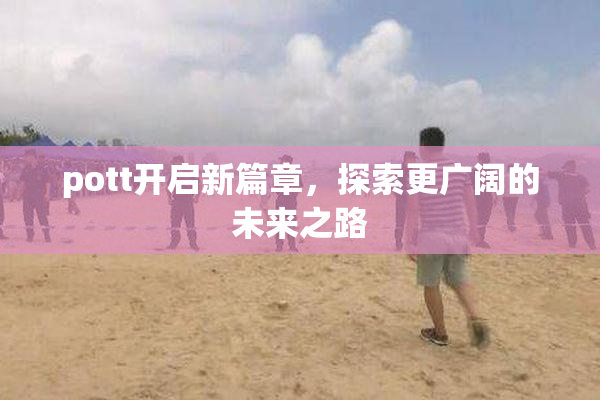 pott开启新篇章，探索更广阔的未来之路