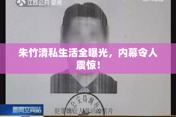 朱竹清私生活全曝光，内幕令人震惊！