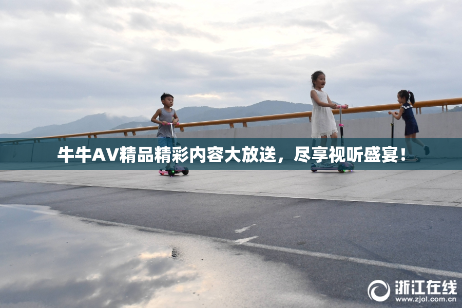 牛牛AV精品精彩内容大放送，尽享视听盛宴！