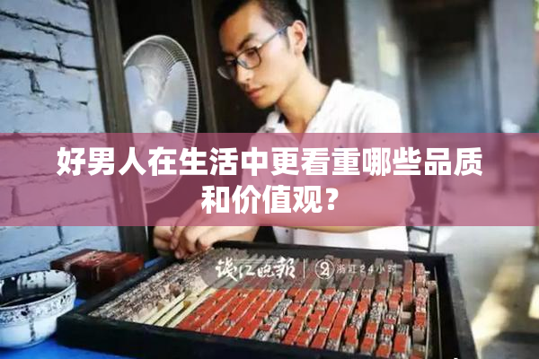 好男人在生活中更看重哪些品质和价值观？