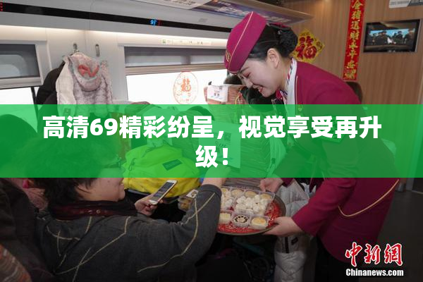 高清69精彩纷呈，视觉享受再升级！