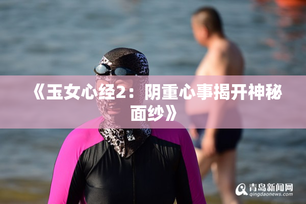 《玉女心经2：阴重心事揭开神秘面纱》