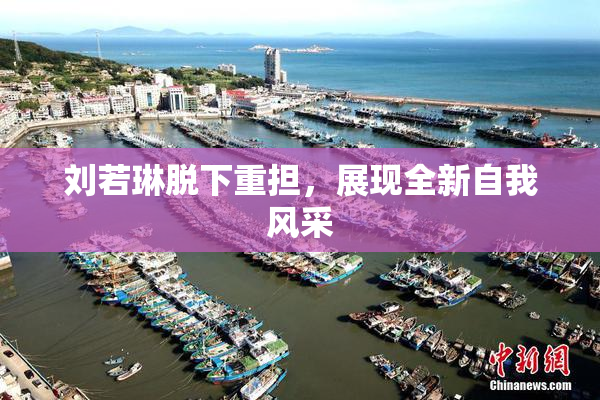 刘若琳脱下重担，展现全新自我风采