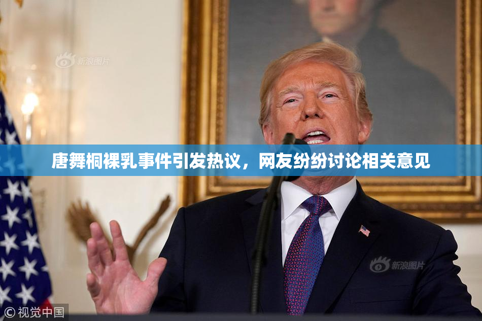 唐舞桐裸乳事件引发热议，网友纷纷讨论相关意见