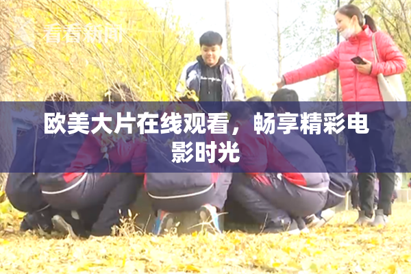 欧美大片在线观看，畅享精彩电影时光