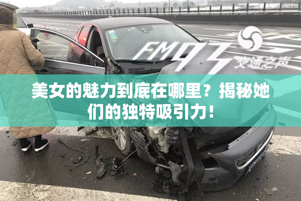 美女的魅力到底在哪里？揭秘她们的独特吸引力！