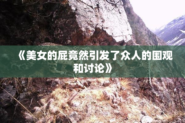 《美女的屁竟然引发了众人的围观和讨论》