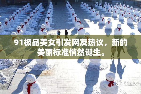 91极品美女引发网友热议，新的美丽标准悄然诞生。