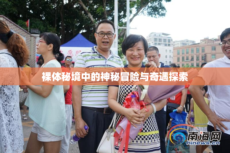 裸体秘境中的神秘冒险与奇遇探索