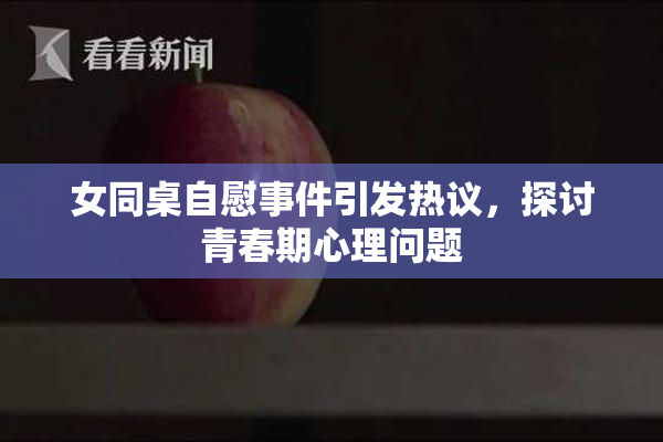 女同桌自慰事件引发热议，探讨青春期心理问题