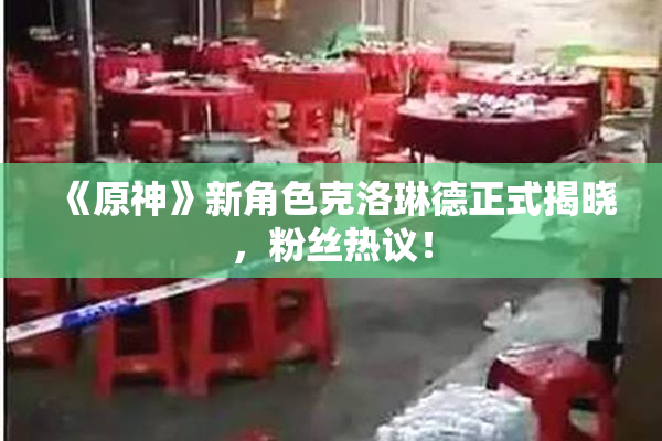 《原神》新角色克洛琳德正式揭晓，粉丝热议！