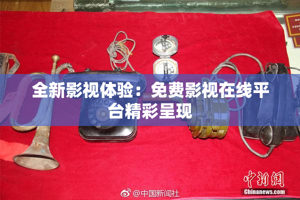 全新影视体验：免费影视在线平台精彩呈现
