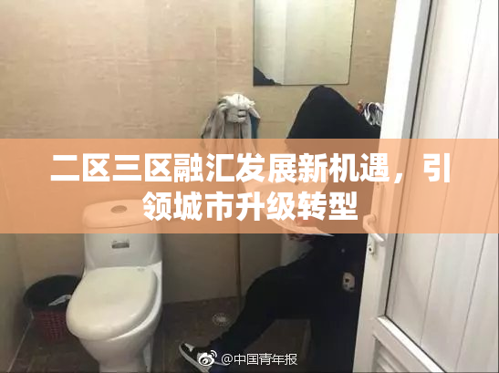 二区三区融汇发展新机遇，引领城市升级转型