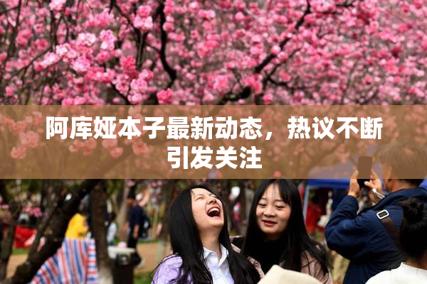 阿库娅本子最新动态，热议不断引发关注