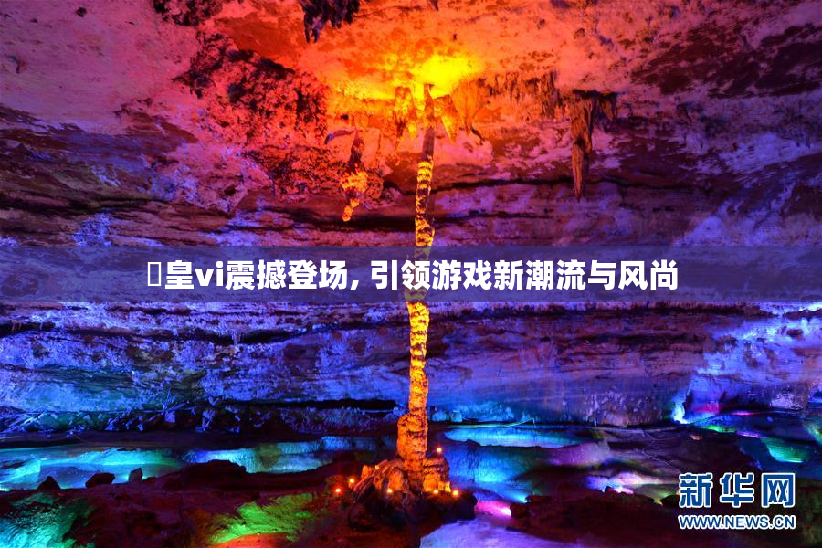 嘼皇vi震撼登场, 引领游戏新潮流与风尚