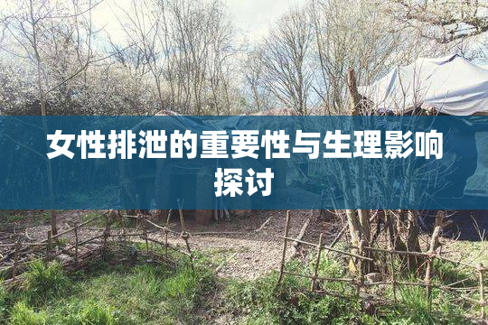 女性排泄的重要性与生理影响探讨