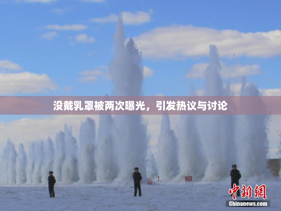 没戴乳罩被两次曝光，引发热议与讨论