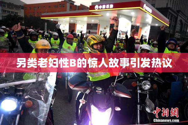 另类老妇性B的惊人故事引发热议