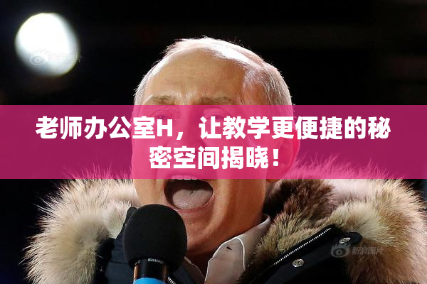 老师办公室H，让教学更便捷的秘密空间揭晓！