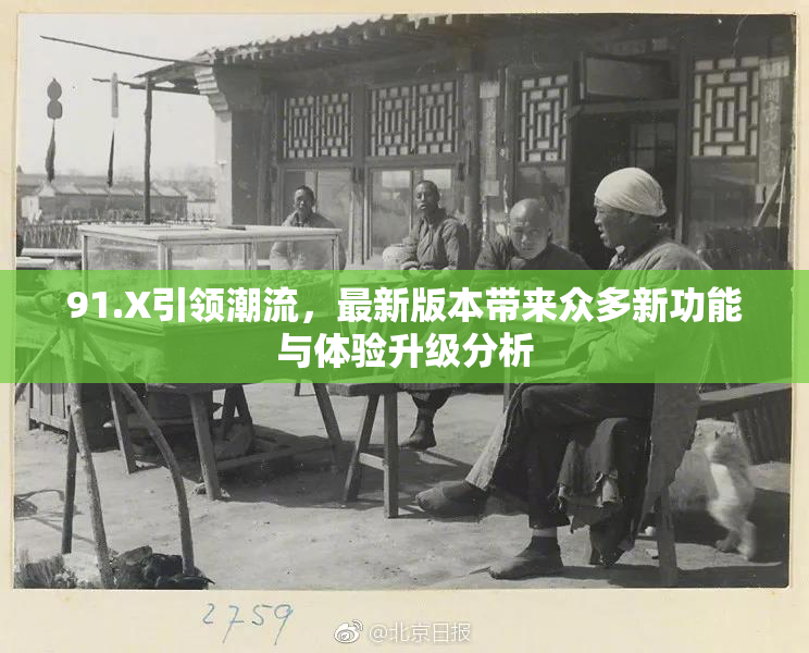 91.X引领潮流，最新版本带来众多新功能与体验升级分析