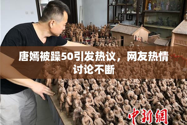 唐嫣被躁50引发热议，网友热情讨论不断