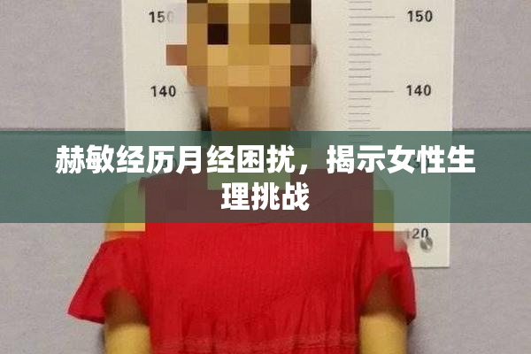 赫敏经历月经困扰，揭示女性生理挑战