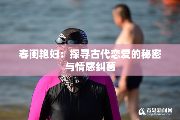 春闺艳妇：探寻古代恋爱的秘密与情感纠葛