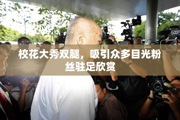 校花大秀双腿，吸引众多目光粉丝驻足欣赏